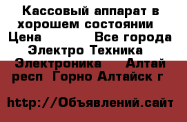 Кассовый аппарат в хорошем состоянии › Цена ­ 2 000 - Все города Электро-Техника » Электроника   . Алтай респ.,Горно-Алтайск г.